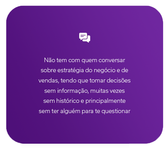 5 Carrossel Não tem com quem conversar sobre estratégia do negócio e de vendas, tendo que tomar decisões sem informação, muitas vezes sem histórico e principalmente sem ter alguém para te questionar